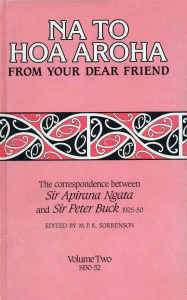 Title: Na to Hoa Aroha, from Your Dear Friend, Volume 2: The Correspondence of Sir Apirana Ngata and Sir Peter Buck, 1925-50 (Volume II, 1930-32), Author: Sir Peter Buck