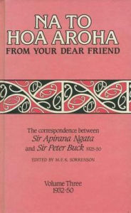 Title: Na to Hoa Aroha, from Your Dear Friend, Volume 3: The Correspondence of Sir Apirana Ngata, Author: Sir Peter Buck