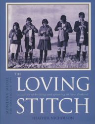 Title: The Loving Stitch: A History of Knitting and Spinning in New Zealand, Author: Heather Nicholson