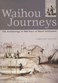 Title: Waihou Journeys: The Archaeology of 400 years of Maori Settlement, Author: Caroline Phillips
