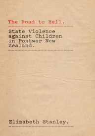 Title: The Road to Hell: State Violence against Children in Postwar New Zealand, Author: Elizabeth Stanley