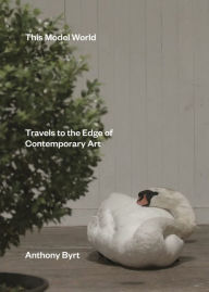 Title: This Model World: Travels to the Edge of Contemporary Art, Author: Anthony Byrt