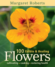 Title: 100 Edible & Healing Flowers: cultivating - cooking - restoring health, Author: Margaret Roberts