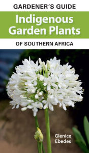 Title: Gardener's Guide Indigenous Garden Plants of Southern Africa, Author: Glenice Ebedes