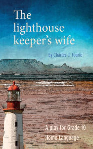 Title: School edition: The Lighthouse Keeper's Wife: A play for Grade 10 Home Language, Author: Charles Fourie