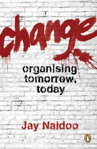 Title: Change: Organising Tomorrow, Today, Author: Jay Naidoo
