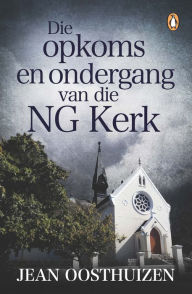 Title: Die opkoms en ondergang van die NG Kerk, Author: Jean Oosthuizen