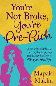 Title: You're Not Broke, You're Pre-Rich: Ditch debt, stop living from payday to payday, and manage black tax to #liveyourbestlife, Author: Mapalo Makhu
