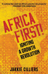 Title: Africa First!: Igniting a Growth Revolution, Author: Jakkie Cilliers