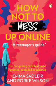 Title: How Not to Mess Up Online: A teenager's guide . to not getting catfished, sued, arrested, cancelled or addicted, Author: Emma Sadleir