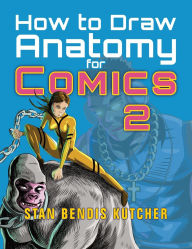 Title: How to Draw Anatomy for Comics 2: Sharpen your Comic Drawing Skills, Author: Stan Bendis Kutcher