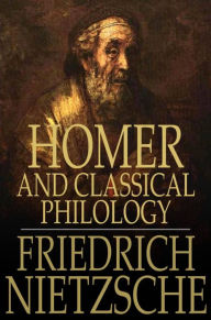 Title: Homer and Classical Philology, Author: Friedrich Nietzsche