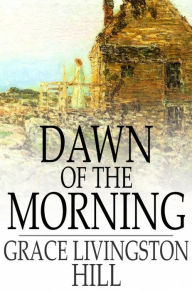 Title: Dawn of the Morning, Author: Grace Livingston Hill