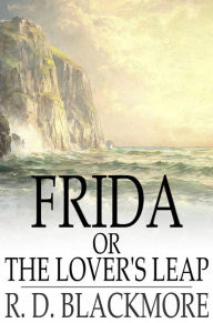 Title: Frida, or The Lover's Leap: A Legend Of The West Country, Author: R. D. Blackmore