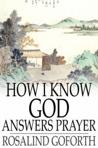 How I Know God Answers Prayer: The Personal Testimony of One Life-Time