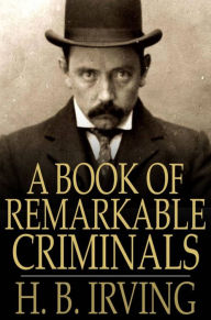 Title: A Book of Remarkable Criminals, Author: H. B. Irving