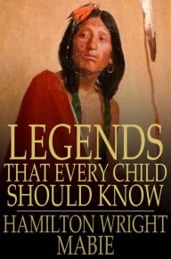 Legends That Every Child Should Know: A Selection of the Great Legends of All Times