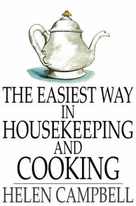 Title: The Easiest Way in Housekeeping and Cooking: Adapted to Domestic Use or Study in Classes, Author: Helen Campbell