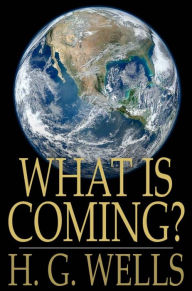 Title: What Is Coming?: A Forecast of Things After the War, Author: H. G. Wells