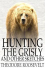 Hunting the Grisly: And Other Sketches