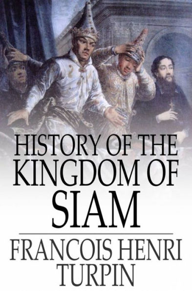 History of the Kingdom of Siam: And of the Revolutions that Have Caused the Overthrow of the Empire, Up to A.D. 1770