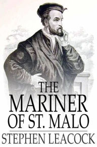 Title: The Mariner of St. Malo: A Chronicle of the Voyages of Jacques Cartier, Author: Stephen Leacock