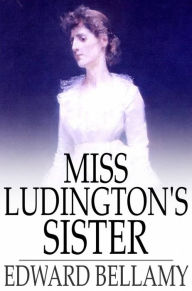 Title: Miss Ludington's Sister, Author: Edward Bellamy