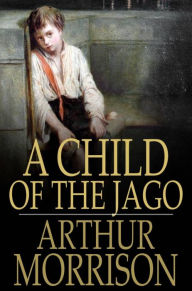 Title: A Child of the Jago, Author: Arthur Morrison