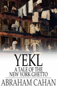 Title: Yekl: A Tale of the New York Ghetto, Author: Abraham Cahan