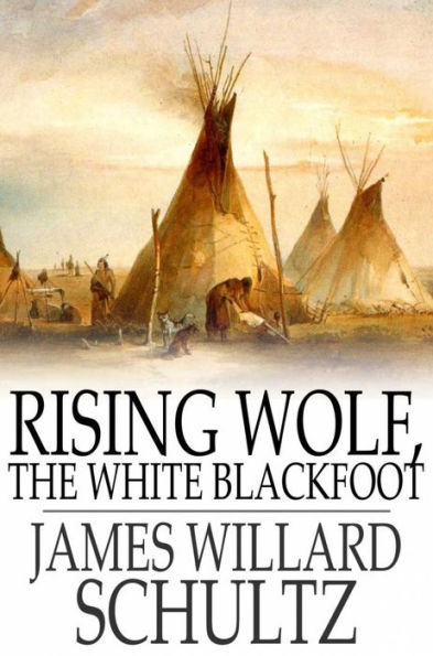 Rising Wolf, the White Blackfoot: Hugh Monroe's Story of his First Year on the Plains