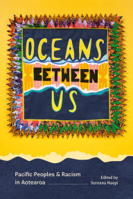 Title: Oceans Between Us: Pacific Peoples and Racism in Aotearoa, Author: Sereana Naepi