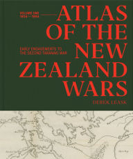 Title: Atlas of the New Zealand Wars: Volume One 1834-1864, Early Engagements to the Second Taranaki War, Author: Derek Leask