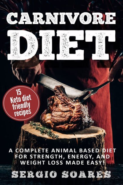 Carnivore Diet A Complete Animal Based Diet For Strength Energy And