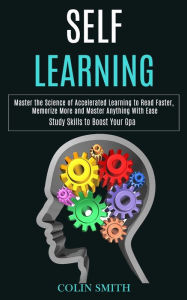 Title: Self Learning: Master the Science of Accelerated Learning to Read Faster, Memorize More and Master Anything With Ease (Study Skills to Boost Your Gpa), Author: Colin Smith