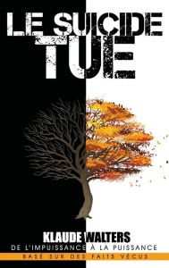 Title: Le Suicide Tue: De l'Impuissance ï¿½ la Puissance, Author: Klaude Walters