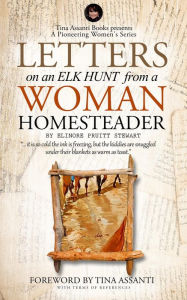 Title: Letters on an Elk Hunt by a Woman Homesteader Annotated with Terms of Reference: Tina Assanti Books presents A Pioneering Women's Series, Author: Elinore Pruitt Stewart