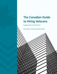 Title: The Canadian Guide to Hiring Veterans: Designed for Small Teams, Author: Lisa Taylor