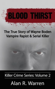 Title: Blood Thirst ; The True Story of Wayne Boden Vampire Rapist & Serial Killer, Author: Alan  R Warren