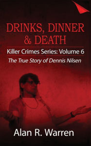 Title: Dinner, Drinks & Death; The True Story of Dennis Nilsen, Author: Alan R Warren