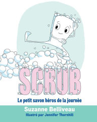 Title: Scrub: Le petit savon héros de la journée, Author: Suzanne Belliveau