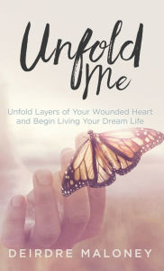 Title: Unfold Me: Unfold Layers of Your Wounded Heart and Begin Living Your Dream Life, Author: Deirdre Maloney