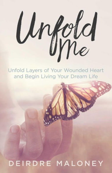 Unfold Me: Unfold Layers of Your Wounded Heart and Begin Living Your Dream Life