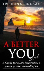 Title: A Better You: A Guide for a life inspired by the powers greater than all of us., Author: Trishona Lindsay