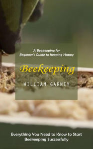 Title: Beekeeping: A Beekeeping for Beginner's Guide to Keeping Happy (Everything You Need to Know to Start Beekeeping Successfully), Author: Joshua Spence