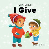 Title: With Jesus I Give: An inspiring Christian Christmas children book about the true meaning of this holiday season, Author: Good News Meditations