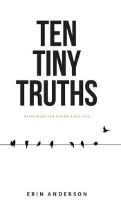 Title: Ten Tiny Truths - Principles for Living a Big Life, Author: Erin Anderson