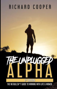 Title: The Unplugged Alpha (2nd Edition): The No Bullsh*t Guide to Winning with Life & Women, Author: Richard Cooper