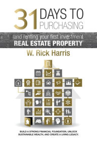 Title: 31 Days to Purchasing and Renting Your First Investment Real Estate Property, Author: W Rick Harris