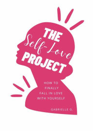 Title: The Self-Love Project: how to finally fall in love with yourself, Author: Gabrielle G.