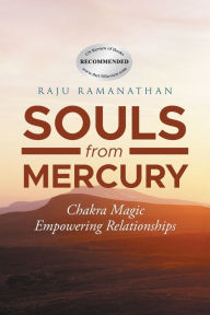 Title: Souls from Mercury: Chakra Magic: Empowering Relationships, Author: Raju Ramanathan